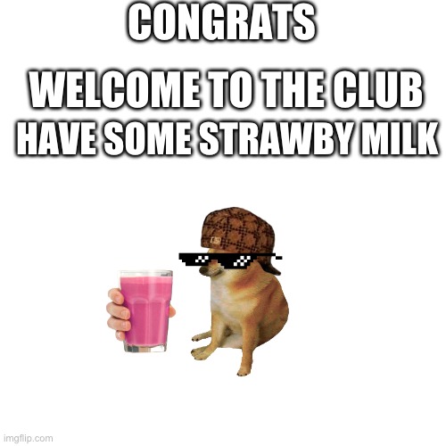 Blank Transparent Square Meme | CONGRATS WELCOME TO THE CLUB HAVE SOME STRAWBY MILK | image tagged in memes,blank transparent square | made w/ Imgflip meme maker