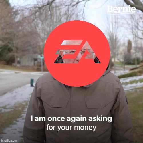 ea be like | for your money | image tagged in memes,bernie i am once again asking for your support | made w/ Imgflip meme maker