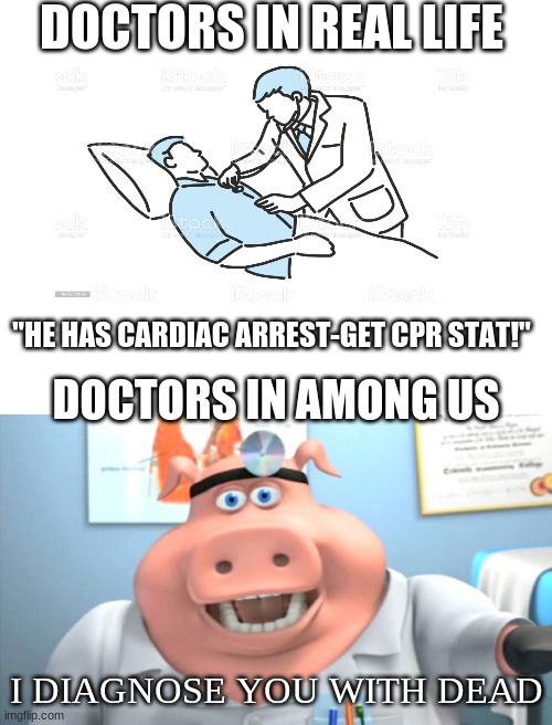 doctors in among us v doctors in real life | DOCTORS IN REAL LIFE; "HE HAS CARDIAC ARREST-GET CPR STAT!"; DOCTORS IN AMONG US; I DIAGNOSE YOU WITH DEAD | image tagged in blank white template,i diagnose you with dead | made w/ Imgflip meme maker
