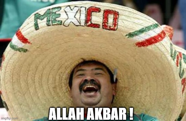 Happy Mexican | ALLAH AKBAR ! | image tagged in happy mexican | made w/ Imgflip meme maker