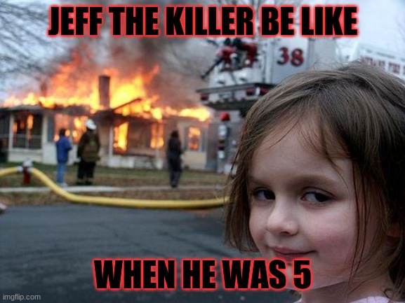 Disaster Girl Meme | JEFF THE KILLER BE LIKE; WHEN HE WAS 5 | image tagged in memes,disaster girl | made w/ Imgflip meme maker