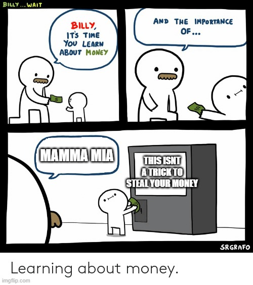 Billy Learning About Money | MAMMA MIA; THIS ISNT A TRICK TO STEAL YOUR MONEY | image tagged in billy learning about money | made w/ Imgflip meme maker