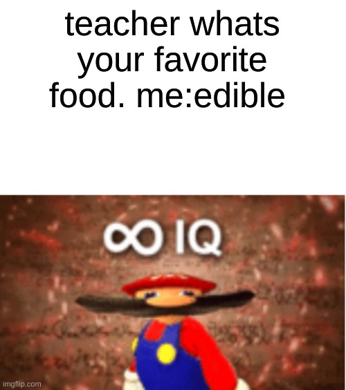 Infinite IQ | teacher whats your favorite food. me:edible | image tagged in infinite iq | made w/ Imgflip meme maker