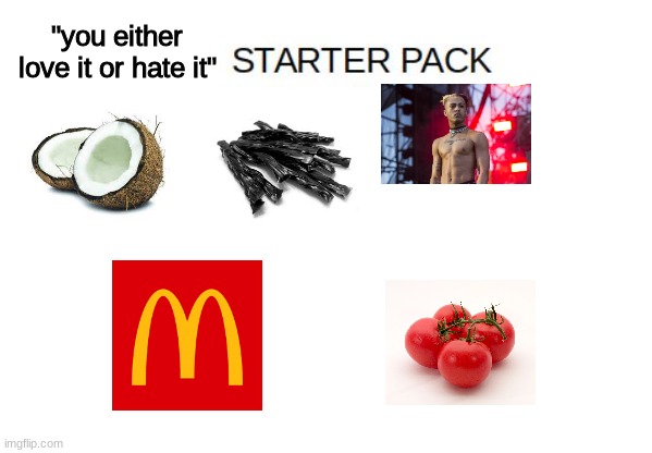 Blank Starter Pack Meme |  "you either love it or hate it" | image tagged in blank starter pack meme,memes,coconut,xxxtentacion,tomato | made w/ Imgflip meme maker