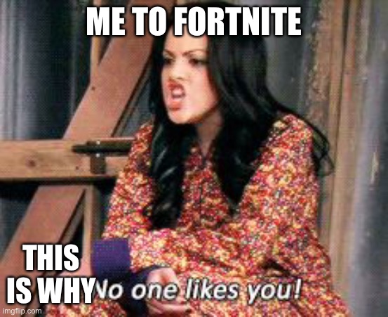 No one likes you jade | ME TO FORTNITE THIS IS WHY | image tagged in no one likes you jade | made w/ Imgflip meme maker