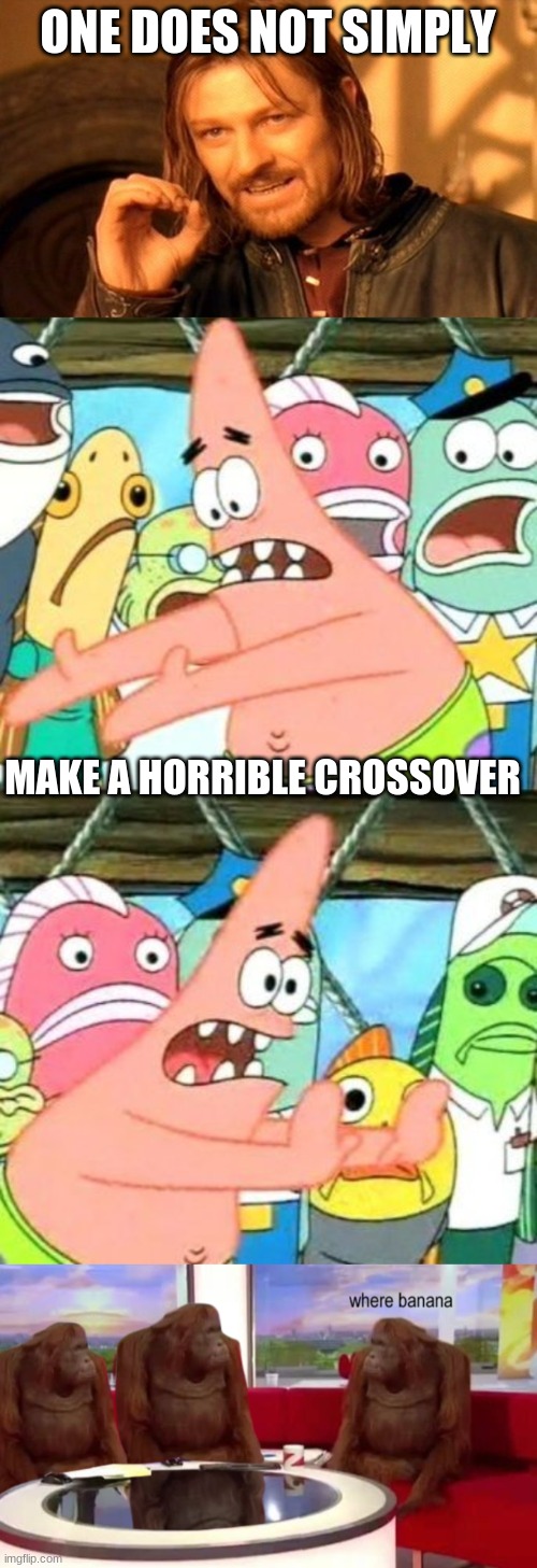 WHERE BANANA | ONE DOES NOT SIMPLY; MAKE A HORRIBLE CROSSOVER | image tagged in memes,one does not simply,put it somewhere else patrick,where banana | made w/ Imgflip meme maker