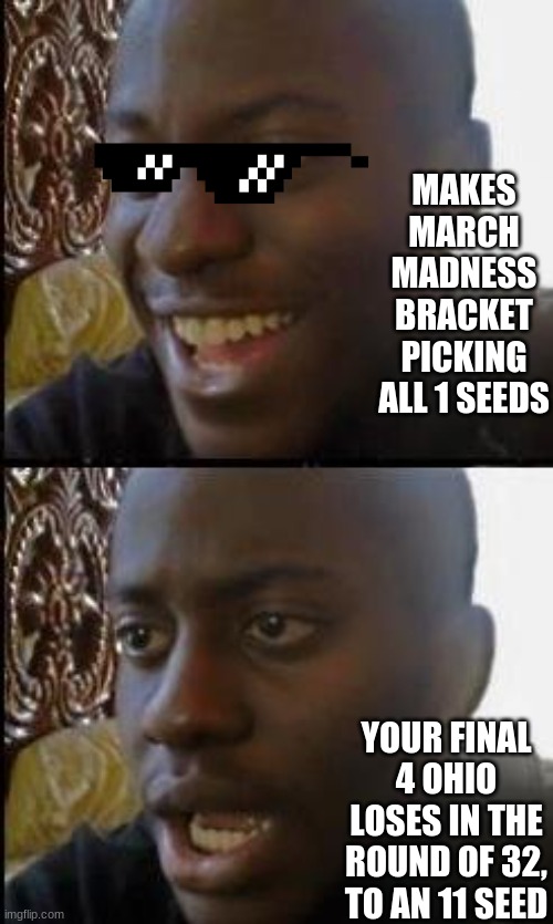 I threw mine away after this | MAKES MARCH MADNESS BRACKET PICKING ALL 1 SEEDS; YOUR FINAL 4 OHIO LOSES IN THE ROUND OF 32, TO AN 11 SEED | image tagged in disappointed black guy | made w/ Imgflip meme maker