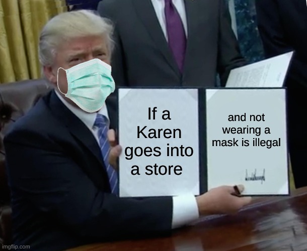Trump Bill Signing | If a Karen goes into a store; and not wearing a mask is illegal | image tagged in memes,trump bill signing | made w/ Imgflip meme maker