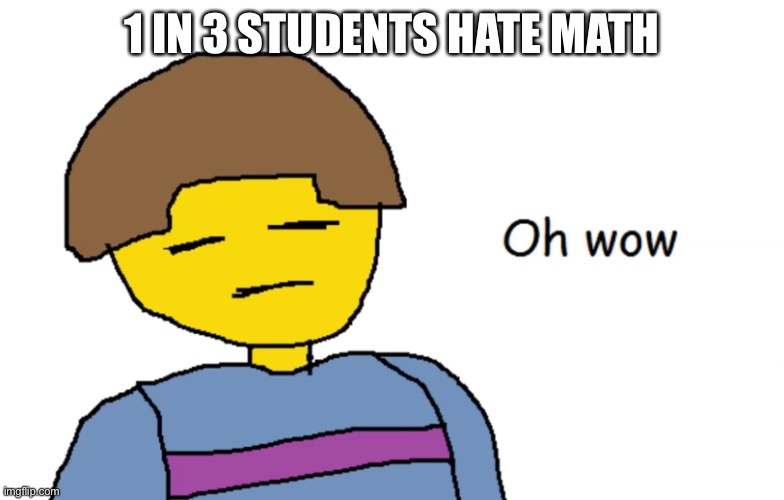 learned something new today | 1 IN 3 STUDENTS HATE MATH | image tagged in oh wow | made w/ Imgflip meme maker