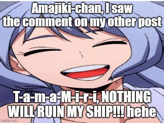 hahahahhahahahahahahahhahahahahaha | Amajiki-chan, I saw the comment on my other post; T-a-m-a-M-i-r-i, NOTHING WILL RUIN MY SHIP!!! hehe | made w/ Imgflip meme maker