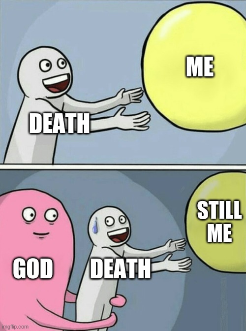 Me vs Death | ME; DEATH; STILL ME; GOD; DEATH | image tagged in memes,running away balloon | made w/ Imgflip meme maker