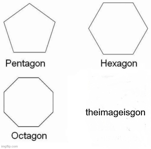 wait a minute... | theimageisgon | image tagged in memes,pentagon hexagon octagon | made w/ Imgflip meme maker