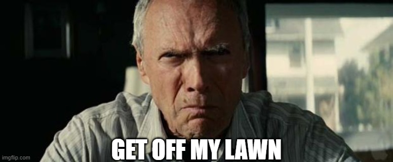 get off my lawn | GET OFF MY LAWN | image tagged in get off my lawn | made w/ Imgflip meme maker