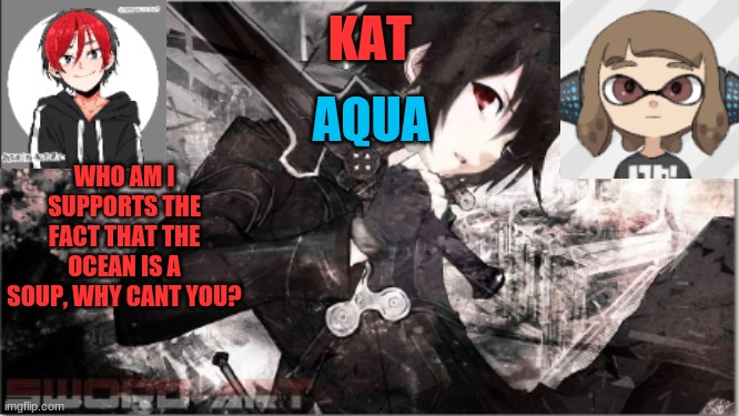 katxaqua | WHO AM I SUPPORTS THE FACT THAT THE OCEAN IS A SOUP, WHY CANT YOU? | image tagged in katxaqua | made w/ Imgflip meme maker