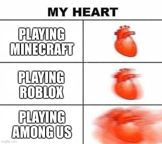 My heart blank | PLAYING MINECRAFT; PLAYING ROBLOX; PLAYING AMONG US | image tagged in my heart blank | made w/ Imgflip meme maker