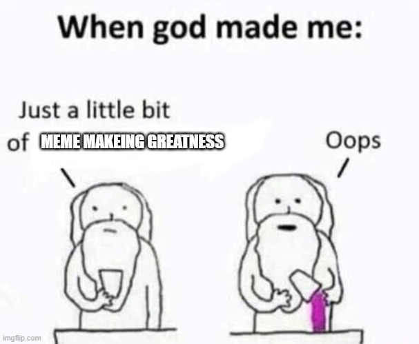 When god made me | MEME MAKEING GREATNESS | image tagged in when god made me | made w/ Imgflip meme maker