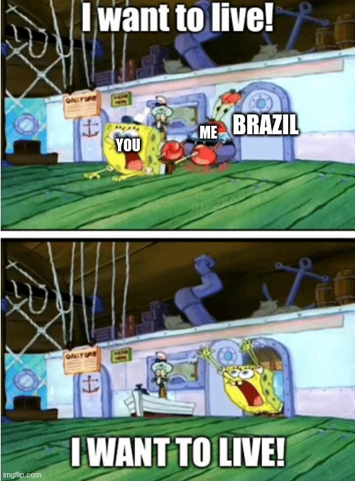 I want to live | ME YOU BRAZIL | image tagged in i want to live | made w/ Imgflip meme maker