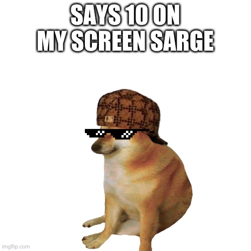 SAYS 10 ON MY SCREEN SARGE | made w/ Imgflip meme maker