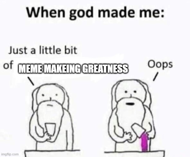 When god made me | MEME MAKEING GREATNESS | image tagged in when god made me | made w/ Imgflip meme maker