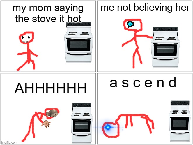 A S C E N D | my mom saying the stove it hot; me not believing her; a s c e n d; AHHHHHH | image tagged in memes,blank comic panel 2x2 | made w/ Imgflip meme maker