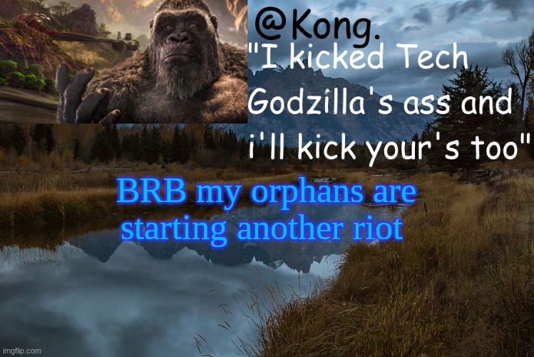 Oh god Billy is their leader again... | BRB my orphans are starting another riot | image tagged in kong 's new temp | made w/ Imgflip meme maker