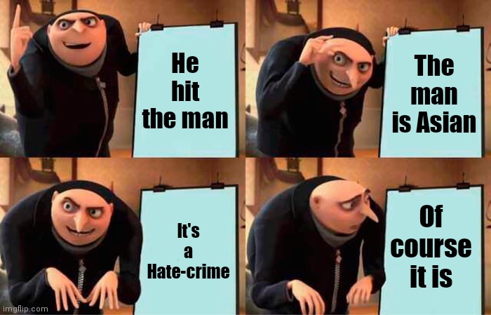 Let's pass another law | He hit the man; The man is Asian; Of course it is; It's a Hate-crime | image tagged in memes,gru's plan,captain obvious,x x everywhere,haters gonna hate | made w/ Imgflip meme maker