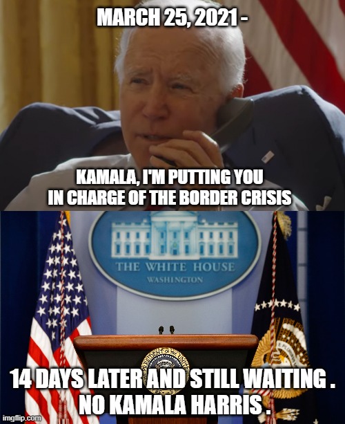Take a number, please | MARCH 25, 2021 -; KAMALA, I'M PUTTING YOU IN CHARGE OF THE BORDER CRISIS; 14 DAYS LATER AND STILL WAITING .
 NO KAMALA HARRIS . | image tagged in kamala harris,biden,border,crisis,democrats,liberals | made w/ Imgflip meme maker