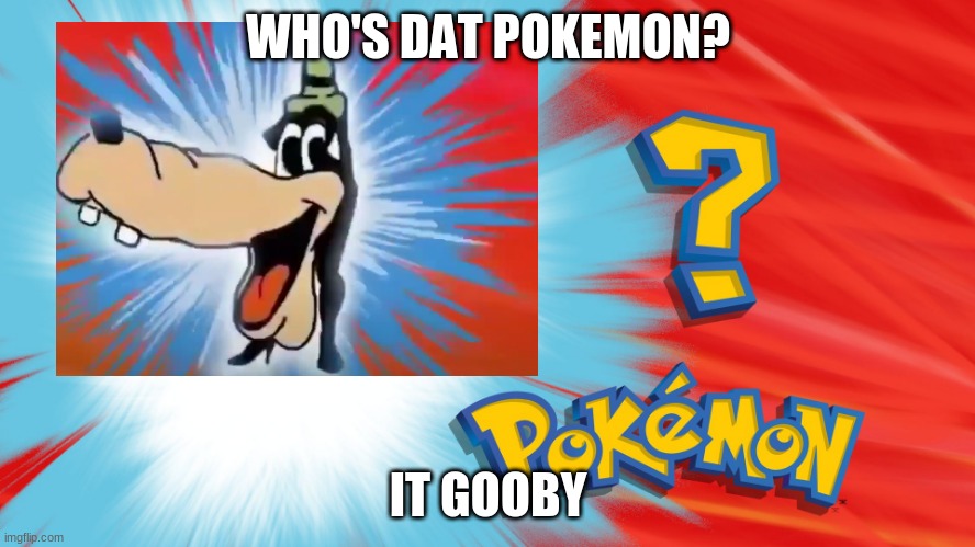 grooooooooooooooooaaaaaaaaaaaaaoooooooooooooooooby! |  WHO'S DAT POKEMON? IT GOOBY | image tagged in who's that pokemon,goofy | made w/ Imgflip meme maker