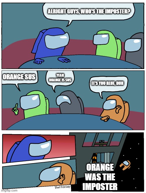 Among Us in a nutshell | ALRIGHT GUYS, WHO'S THE IMPOSTER? ORANGE SUS; YEAH ORANGE IS SUS; IT'S YOU BLUE, DUH; ORANGE WAS THE IMPOSTER | image tagged in among us meeting | made w/ Imgflip meme maker