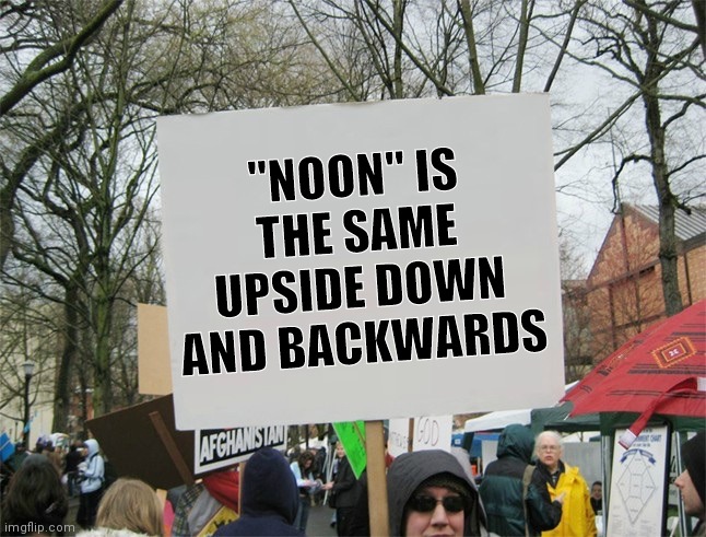 Blank protest sign | "NOON" IS THE SAME UPSIDE DOWN AND BACKWARDS | image tagged in blank protest sign | made w/ Imgflip meme maker