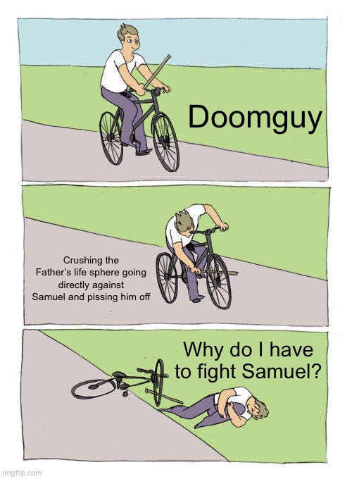 Bike Fall Meme | Doomguy; Crushing the Father’s life sphere going directly against Samuel and pissing him off; Why do I have to fight Samuel? | image tagged in memes,bike fall | made w/ Imgflip meme maker