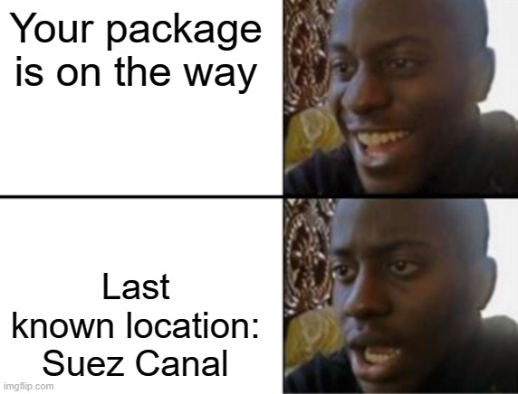 Suez Canal Meme | Your package is on the way; Last known location: Suez Canal | image tagged in oh yeah oh no | made w/ Imgflip meme maker