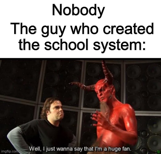 Satan Huge Fan | Nobody; The guy who created the school system: | image tagged in satan huge fan | made w/ Imgflip meme maker