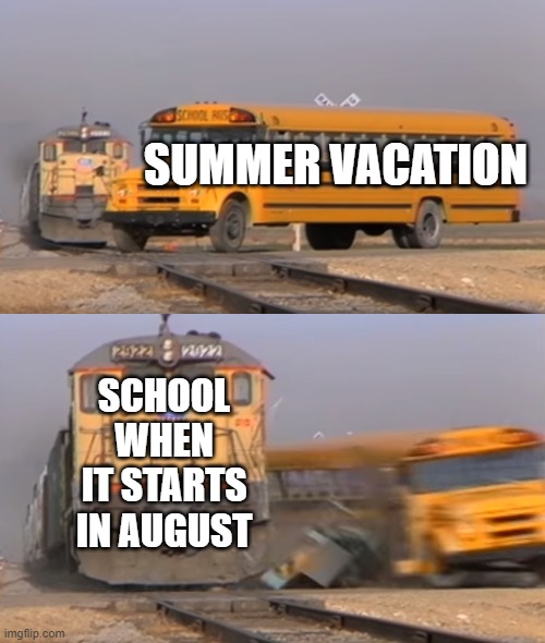 School years starting in august and why it should start in september. | SUMMER VACATION; SCHOOL WHEN IT STARTS IN AUGUST | image tagged in a train hitting a school bus | made w/ Imgflip meme maker