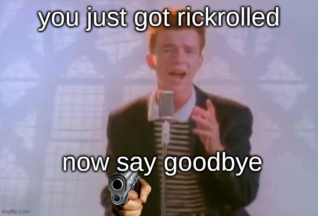 Rick Astley | you just got rickrolled; now say goodbye | image tagged in rick astley | made w/ Imgflip meme maker
