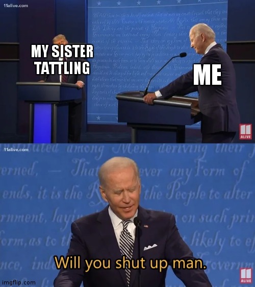 Little siblings are annoying | MY SISTER TATTLING; ME | image tagged in biden - will you shut up man | made w/ Imgflip meme maker