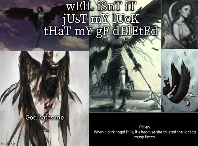 HUGVFHJKUYGTHJKUYT | wElL iSnT iT jUsT mY lUcK tHaT mY gF dElEtEd; God hates me- | image tagged in fallen | made w/ Imgflip meme maker