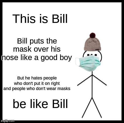 Be Like Bill Meme | This is Bill; Bill puts the mask over his nose like a good boy; But he hates people who don't put it on right and people who don't wear masks; be like Bill | image tagged in memes,be like bill | made w/ Imgflip meme maker