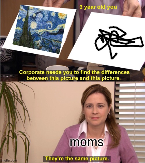 They're The Same Picture Meme | 3 year old you; moms | image tagged in memes,they're the same picture,art,the office | made w/ Imgflip meme maker