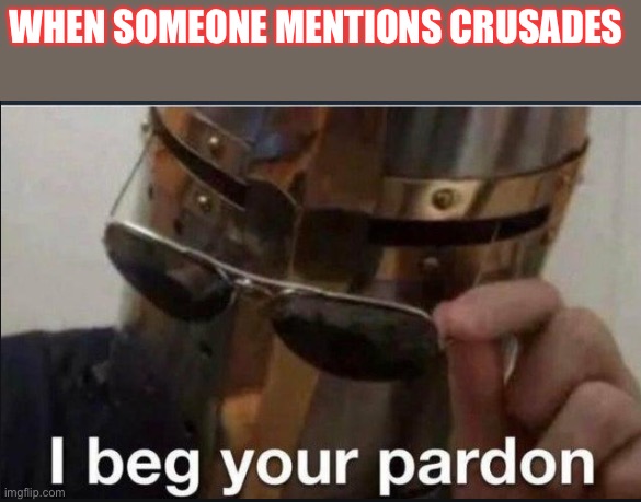 I beg your pardon | WHEN SOMEONE MENTIONS CRUSADES | image tagged in i beg your pardon,DeusVult | made w/ Imgflip meme maker