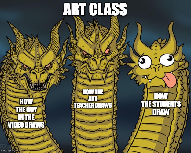 Three-headed Dragon | ART CLASS; HOW THE ART TEACHER DRAWS; HOW THE STUDENTS DRAW; HOW THE GUY IN THE VIDEO DRAWS | image tagged in three-headed dragon | made w/ Imgflip meme maker