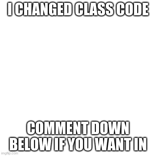 Blank Transparent Square Meme | I CHANGED CLASS CODE; COMMENT DOWN BELOW IF YOU WANT IN | image tagged in blank transparent square | made w/ Imgflip meme maker