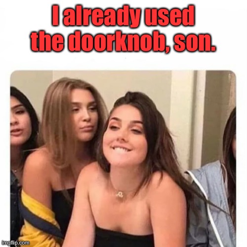 horny girl | I already used the doorknob, son. | image tagged in horny girl | made w/ Imgflip meme maker