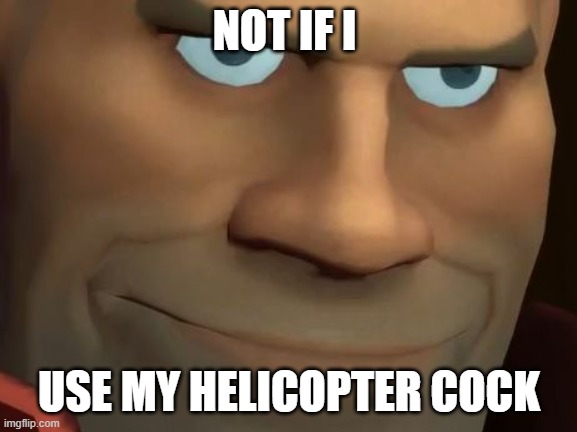 TF2 Soldier | NOT IF I USE MY HELICOPTER COCK | image tagged in tf2 soldier | made w/ Imgflip meme maker