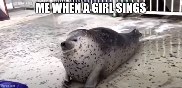 *extreme cringe* level 99999999999999999999999999999 | ME WHEN A GIRL SINGS | image tagged in funny memes | made w/ Imgflip meme maker