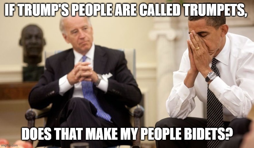 No Joe. That's not how it works.... | IF TRUMP'S PEOPLE ARE CALLED TRUMPETS, DOES THAT MAKE MY PEOPLE BIDETS? | image tagged in biden obama,bidet,trumpet,curious joe | made w/ Imgflip meme maker