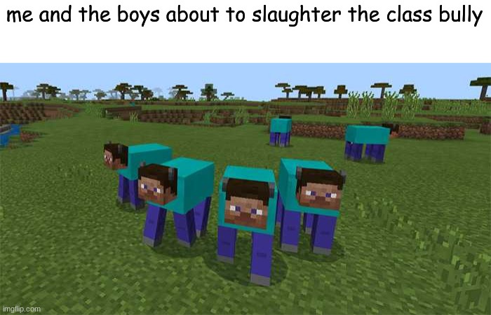 me and the boys | me and the boys about to slaughter the class bully | image tagged in me and the boys | made w/ Imgflip meme maker