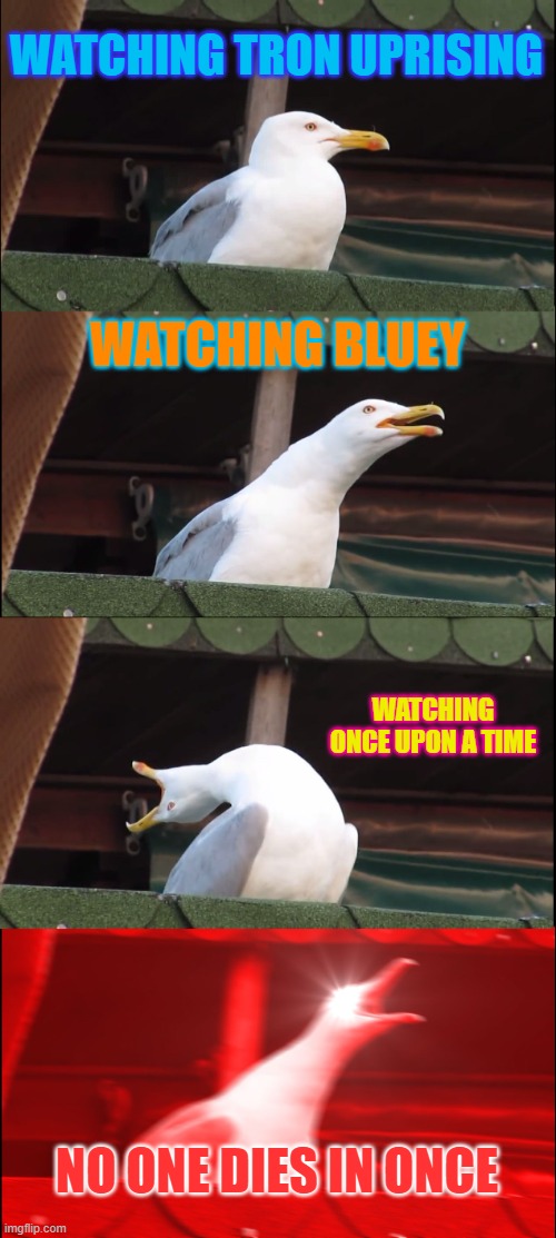 Inhaling Seagull | WATCHING TRON UPRISING; WATCHING BLUEY; WATCHING ONCE UPON A TIME; NO ONE DIES IN ONCE | image tagged in memes,inhaling seagull | made w/ Imgflip meme maker