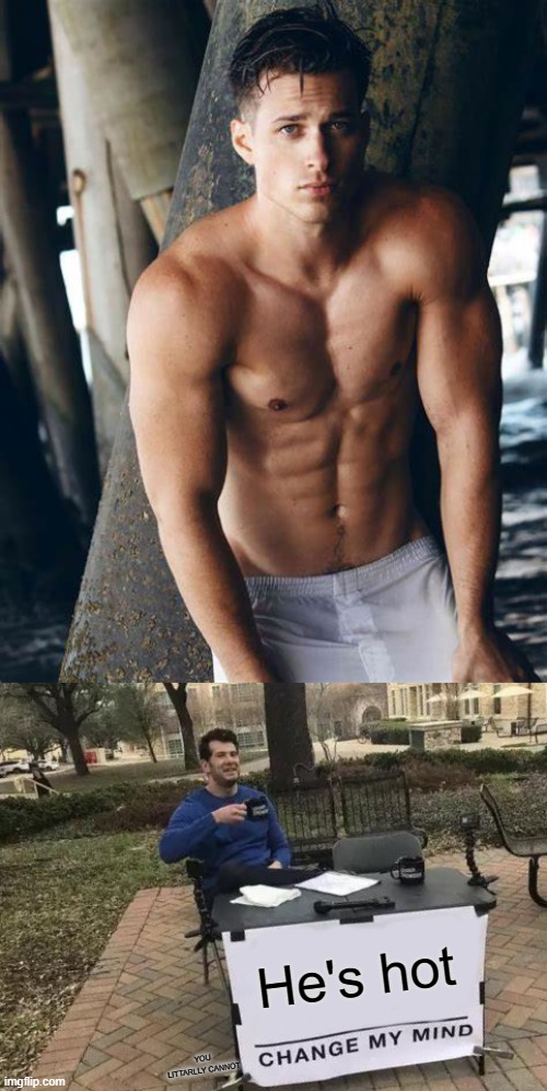 He's hot; YOU LITTARLLY CANNOT | image tagged in memes,change my mind | made w/ Imgflip meme maker
