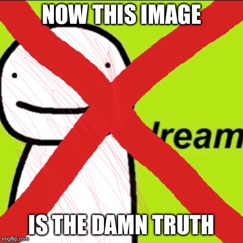 truth | NOW THIS IMAGE; IS THE DAMN TRUTH | image tagged in dream is bad | made w/ Imgflip meme maker